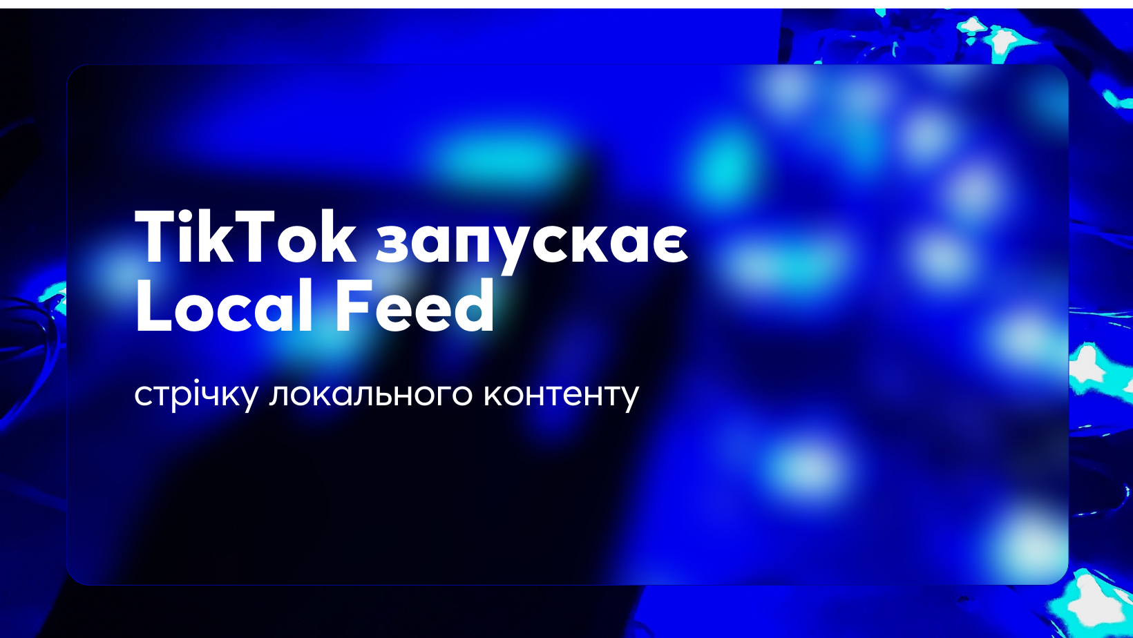 TikTok запускає Local Feed — стрічку локального контенту
