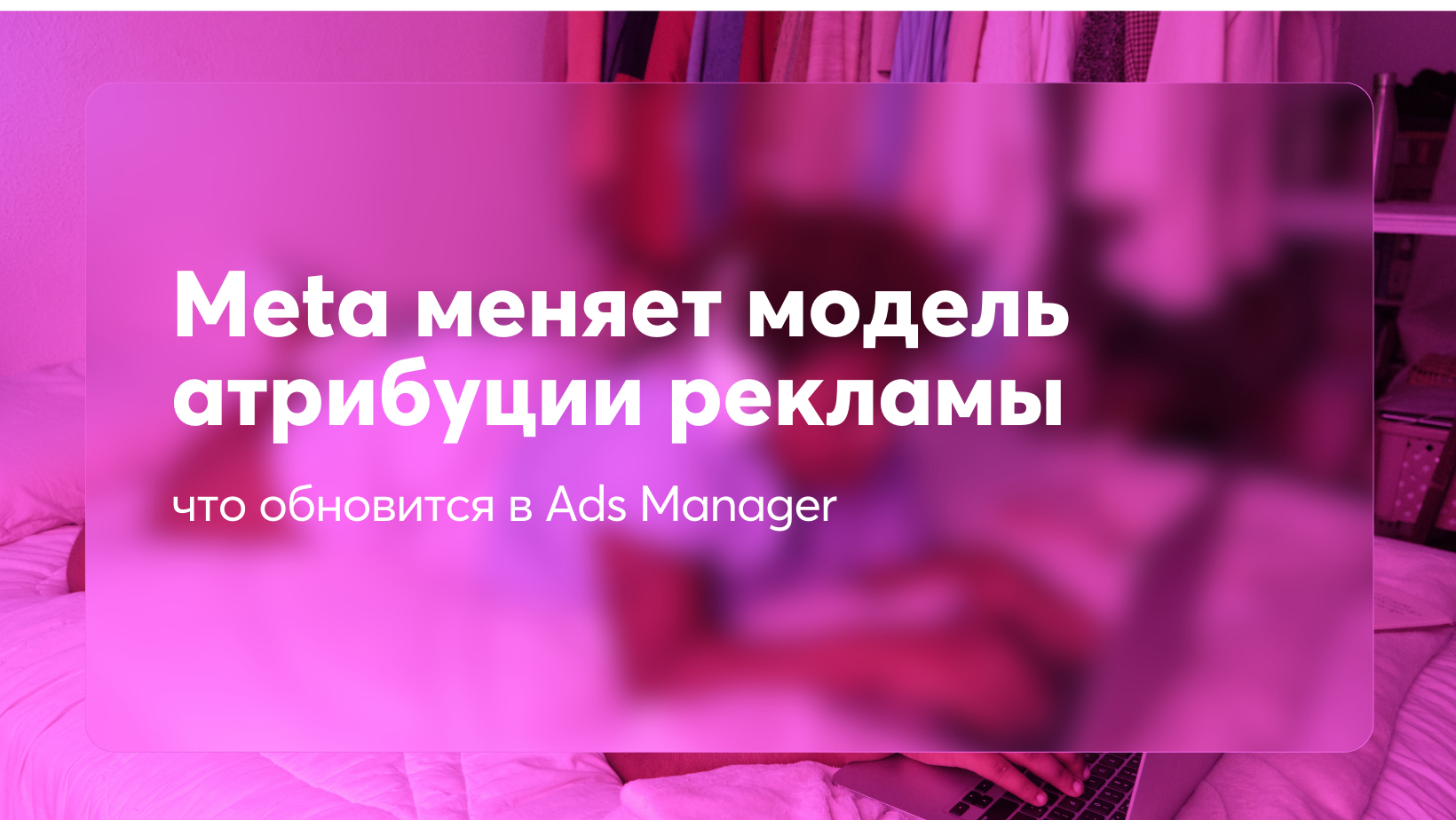 Meta меняет модель атрибуции рекламы: что обновится в Ads Manager