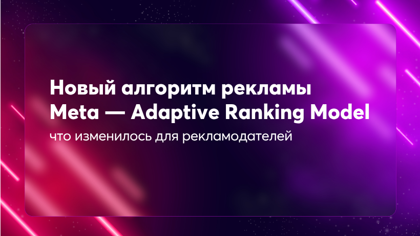 Обновлённая система ранжирования рекламы Meta — Adaptive Ranking Model: что изменилось и как это работает