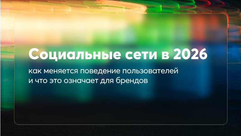 Социальные сети в 2026: как меняется поведение пользователей и что это означает для брендов