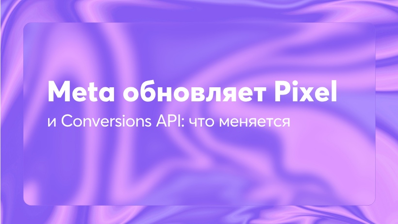 Meta обновляет Pixel и Conversions API: что меняется