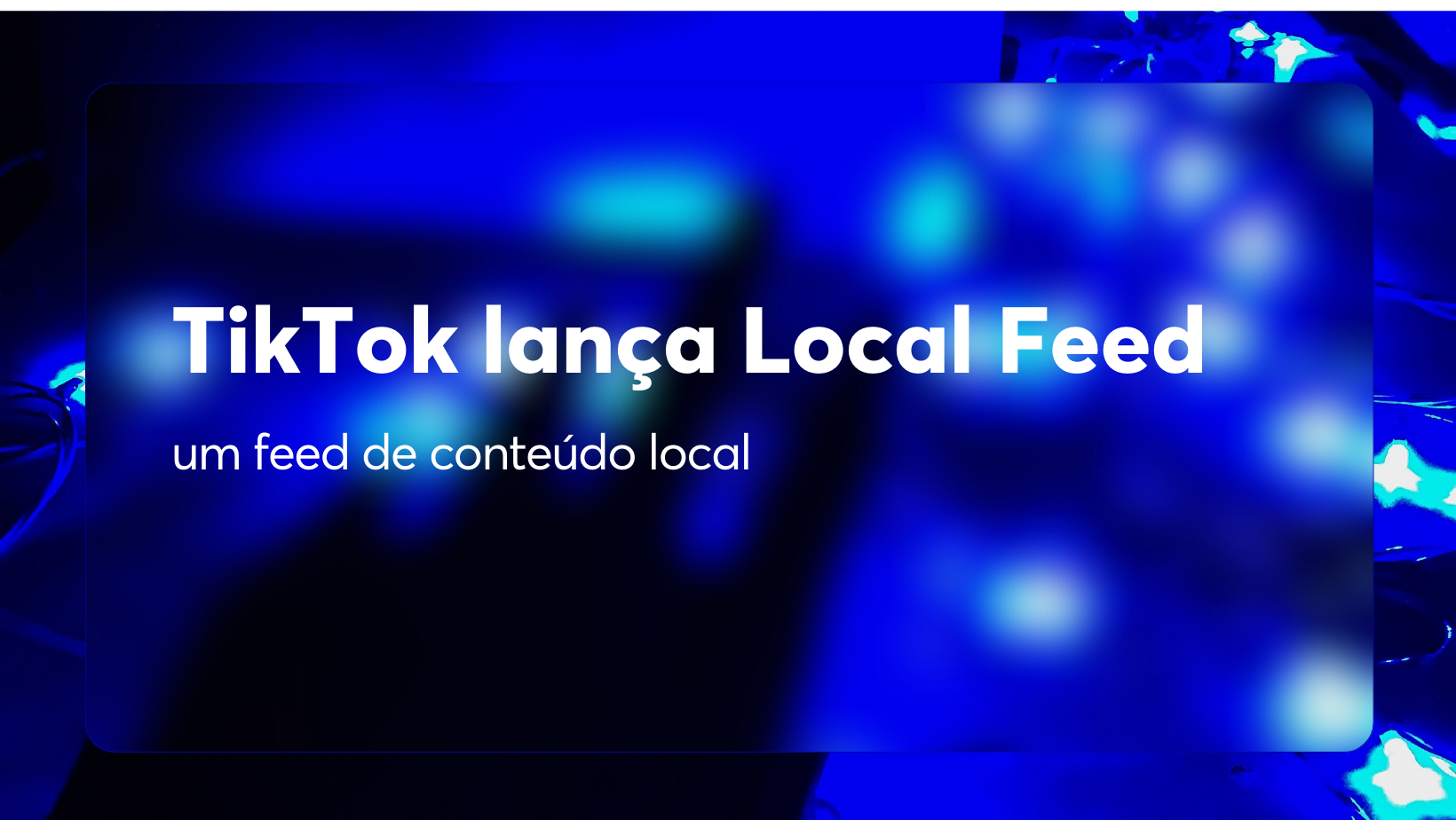 TikTok lança Local Feed — um feed de conteúdo local