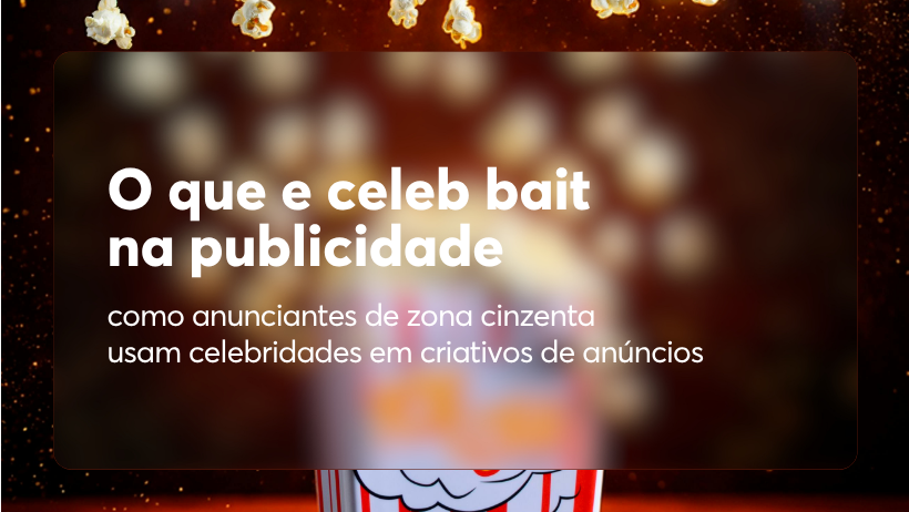 O que e celeb bait na publicidade: como anunciantes de zona cinzenta usam celebridades em criativos de anúncios
