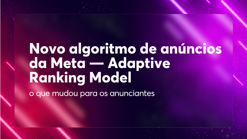 Novo sistema de ranking de anúncios da Meta — Adaptive Ranking Model: o que mudou e como funciona
